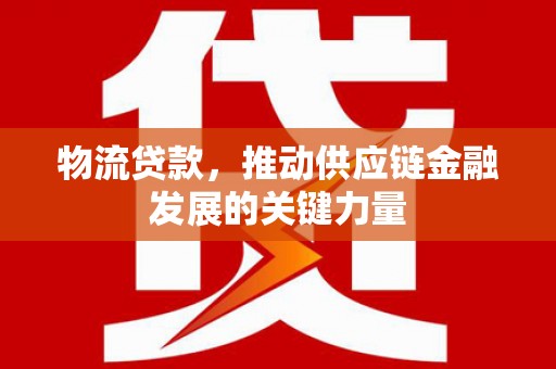 红塔物流贷款，推动供应链金融发展的关键力量