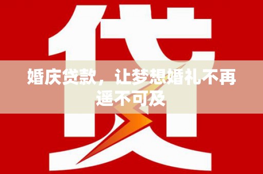 攸县婚庆贷款，让梦想婚礼不再遥不可及