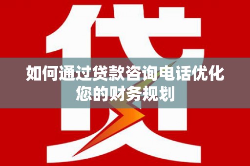 荆门如何通过贷款咨询电话优化您的财务规划