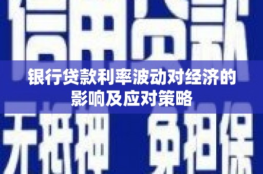 柳河银行贷款利率波动对经济的影响及应对策略
