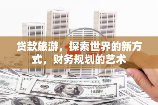 凉城贷款旅游，探索世界的新方式，财务规划的艺术