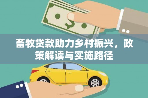 左云畜牧贷款助力乡村振兴，政策解读与实施路径