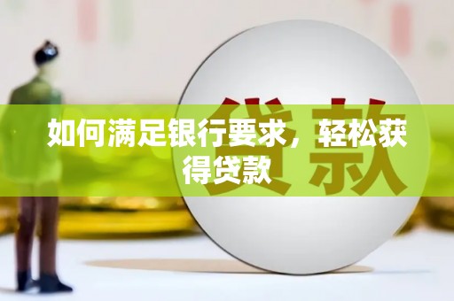 汉川如何满足银行要求，轻松获得贷款