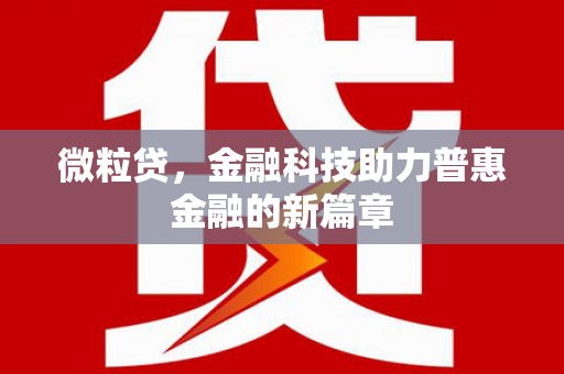 七堵微粒贷，金融科技助力普惠金融的新篇章