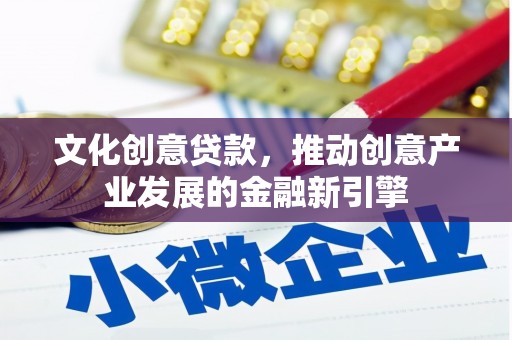 合山文化创意贷款，推动创意产业发展的金融新引擎