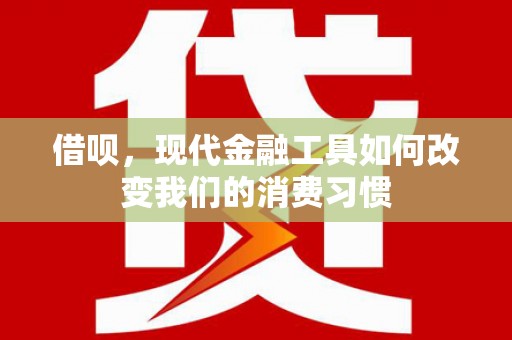 葵青借呗，现代金融工具如何改变我们的消费习惯