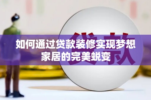 龙泉驿如何通过贷款装修实现梦想家居的完美蜕变