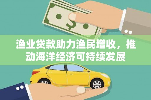 宜君渔业贷款助力渔民增收，推动海洋经济可持续发展