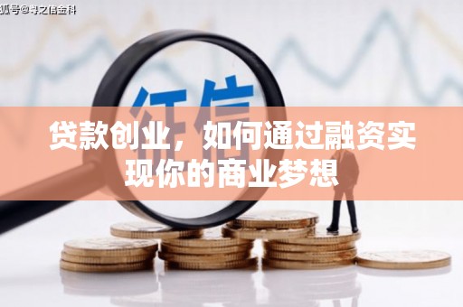 漠河贷款创业，如何通过融资实现你的商业梦想