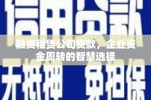 红安融资租赁公司贷款，企业资金周转的智慧选择