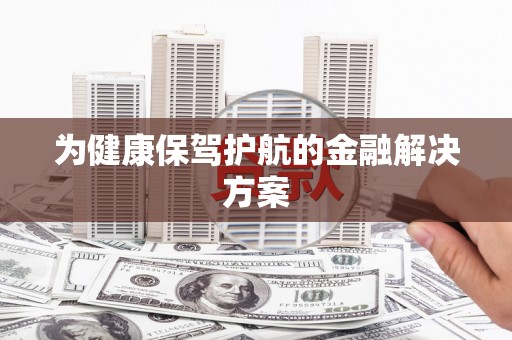 高碑店为健康保驾护航的金融解决方案