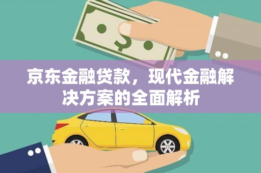 图木舒克京东金融贷款，现代金融解决方案的全面解析