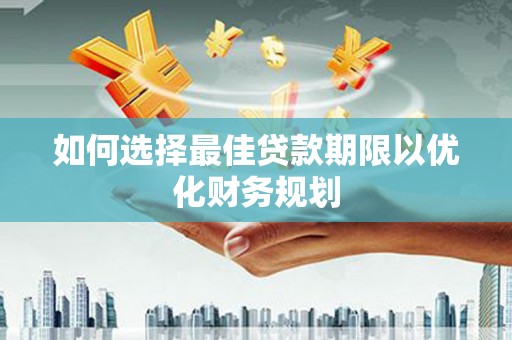博山如何选择最佳贷款期限以优化财务规划