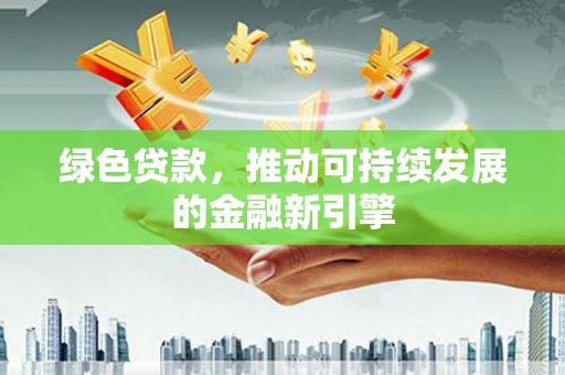 芳苑绿色贷款，推动可持续发展的金融新引擎