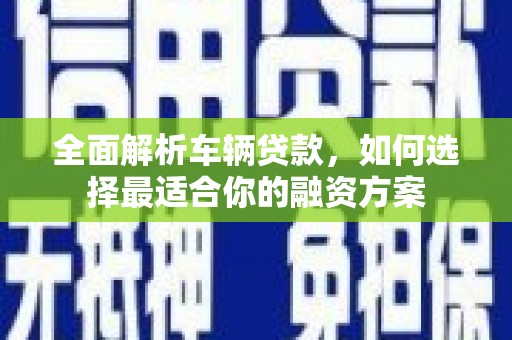 万秀全面解析车辆贷款，如何选择最适合你的融资方案