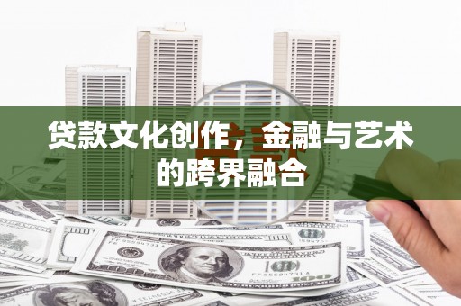 增城贷款文化创作，金融与艺术的跨界融合