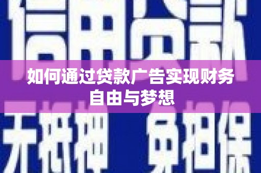 安龙如何通过贷款广告实现财务自由与梦想