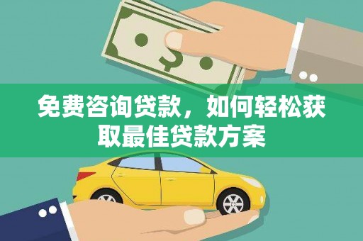 石鼓免费咨询贷款，如何轻松获取最佳贷款方案