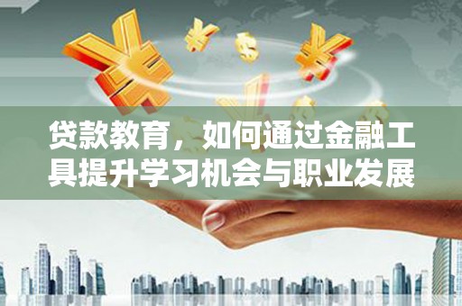 正安贷款教育，如何通过金融工具提升学习机会与职业发展