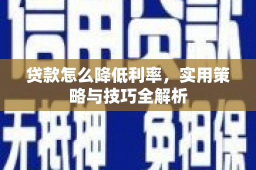 同安贷款怎么降低利率，实用策略与技巧全解析