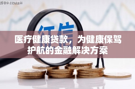 东方医疗健康贷款，为健康保驾护航的金融解决方案