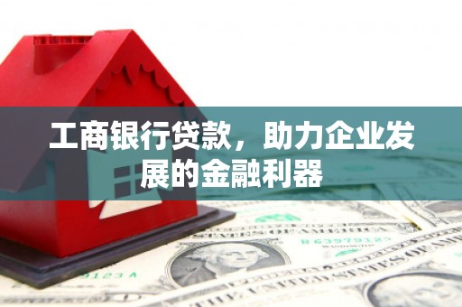 红原工商银行贷款，助力企业发展的金融利器