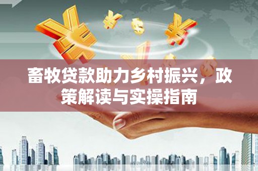 中坜畜牧贷款助力乡村振兴，政策解读与实操指南