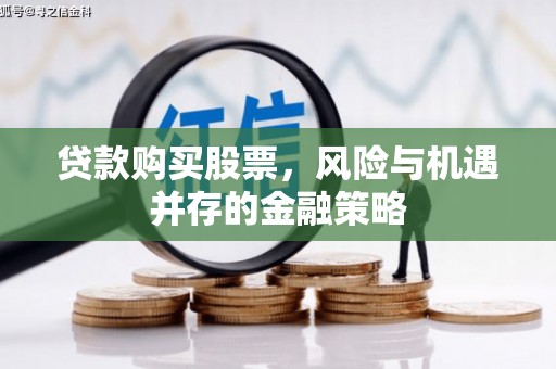 锡林郭勒盟贷款购买股票，风险与机遇并存的金融策略