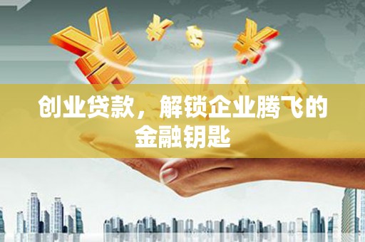 八德创业贷款，解锁企业腾飞的金融钥匙
