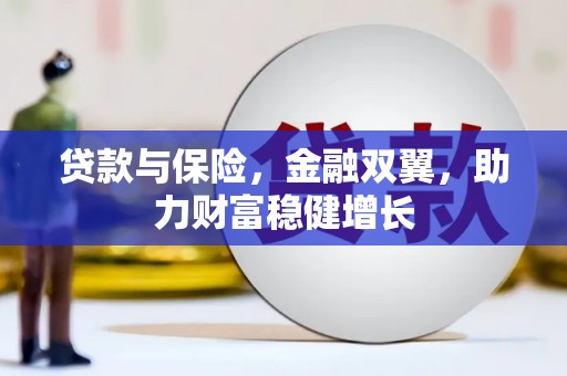 弋阳贷款与保险，金融双翼，助力财富稳健增长