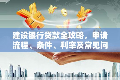 苍溪建设银行贷款全攻略，申请流程、条件、利率及常见问题解答