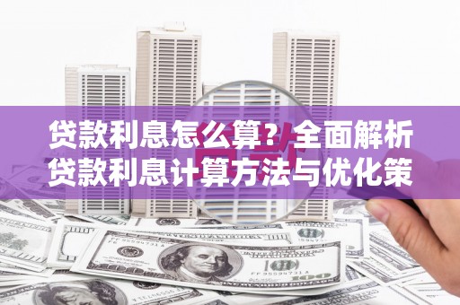 抚州贷款利息怎么算？全面解析贷款利息计算方法与优化策略
