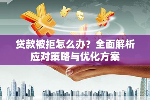 保税区贷款被拒怎么办？全面解析应对策略与优化方案